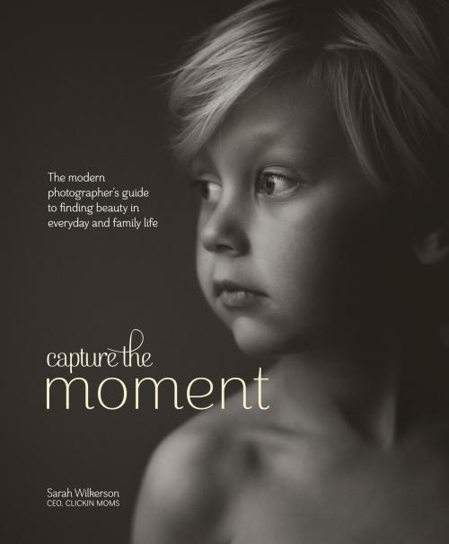 Cover of the book Capture the Moment by Sarah Wilkerson, Potter/Ten Speed/Harmony/Rodale
