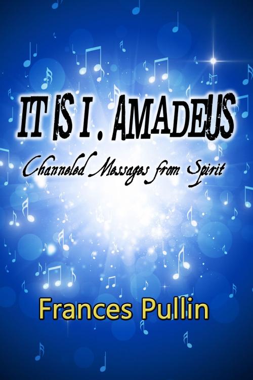 Cover of the book It is I, Amadeus; Channeled Message from Spirit by Frances Pullin, Frances Pullin