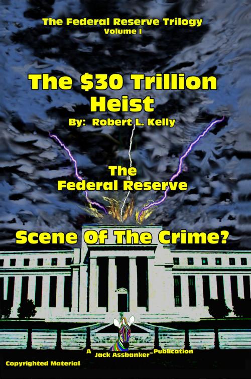Cover of the book The $30 Trillion Heist - Scene Of the Crime? by Robert L. Kelly, Jack Assbanker Publications