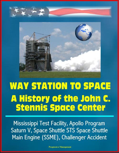 Cover of the book Way Station to Space: A History of the John C. Stennis Space Center - Mississippi Test Facility, Apollo Program, Saturn V, Space Shuttle STS Space Shuttle Main Engine (SSME), Challenger Accident by Progressive Management, Progressive Management