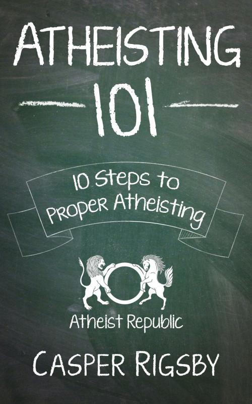 Cover of the book Atheisting 101: 10 Steps to Proper Atheisting by Casper Rigsby, armin.navabi@gmail.com