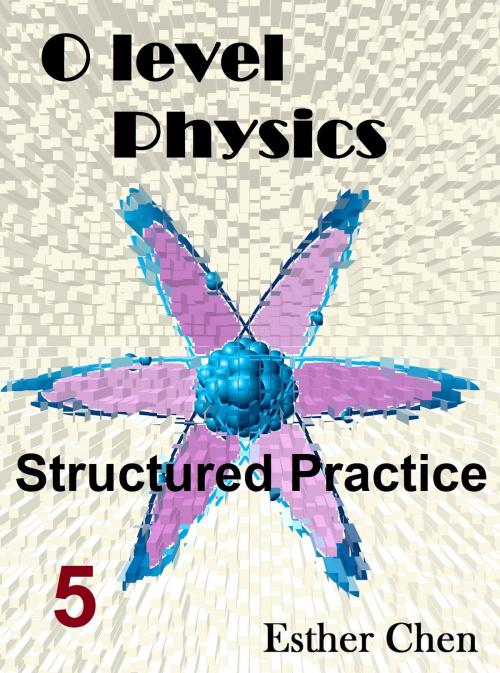 Cover of the book O level Physics Structured Practice 5 by Esther Chen, Esther Chen