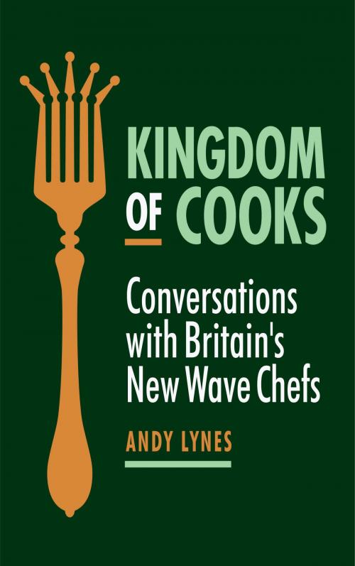 Cover of the book Kingdom of Cooks: Conversations with Britain's New Wave Chefs by Andy Lynes, Andy Lynes