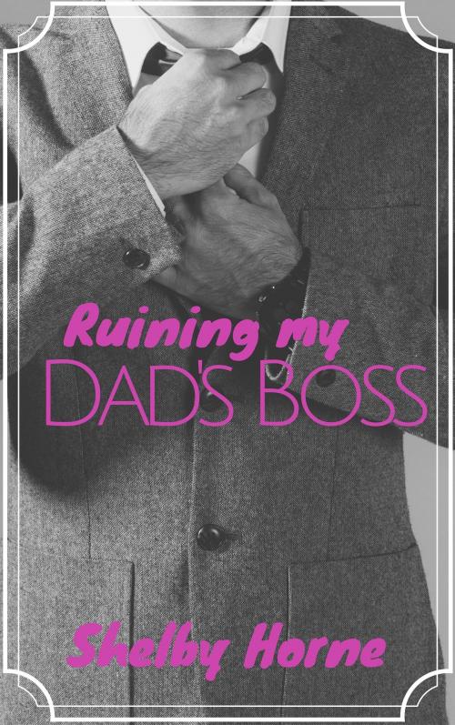 Cover of the book Ruining my Dad's Boss by Shelby Horne, Shelby Horne