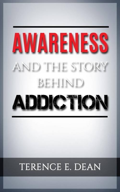 Cover of the book Awareness And The Story Behind Addiction by Terence E. Dean, Terence E. Dean