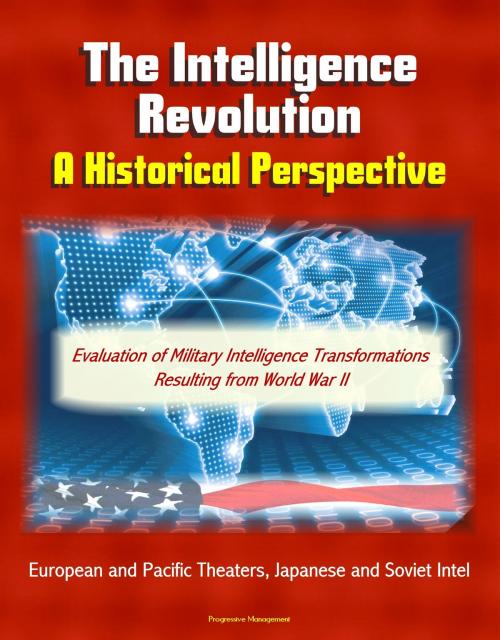 Cover of the book The Intelligence Revolution: A Historical Perspective - Evaluation of Military Intelligence Transformations Resulting from World War II, European and Pacific Theaters, Japanese and Soviet Intel by Progressive Management, Progressive Management