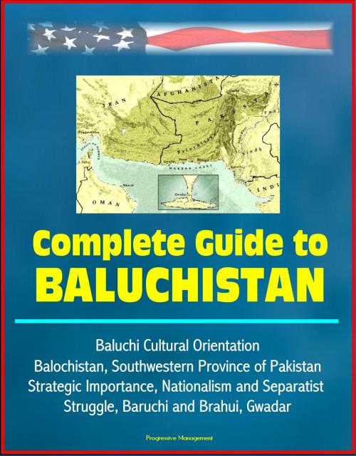 Cover of the book Complete Guide to Baluchistan: Baluchi Cultural Orientation, Balochistan, Southwestern Province of Pakistan, Strategic Importance, Nationalism and Separatist Struggle, Baruchi and Brahui, Gwadar by Progressive Management, Progressive Management