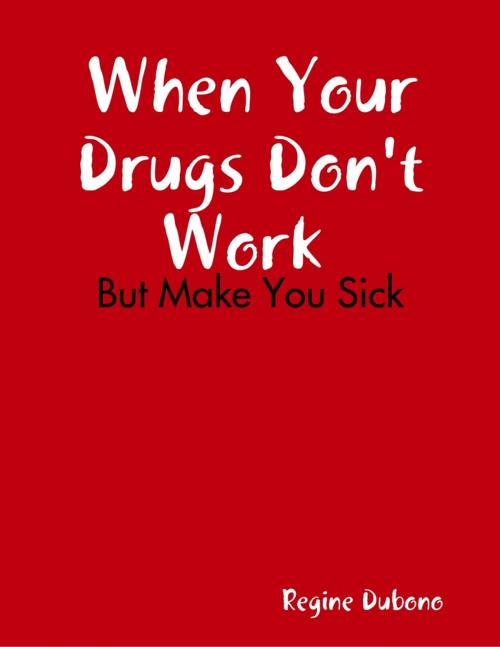 Cover of the book When Your Drugs Don't Work But Make You Sick by Regine Dubono, Lulu.com