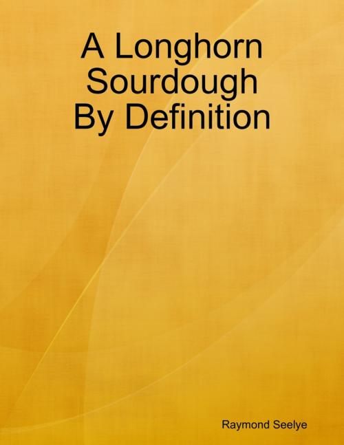 Cover of the book A Longhorn Sourdough By Definition by Raymond Seelye, Lulu.com