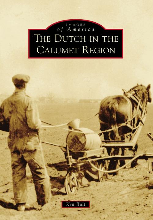 Cover of the book The Dutch in the Calumet Region by Ken Bult, Arcadia Publishing Inc.