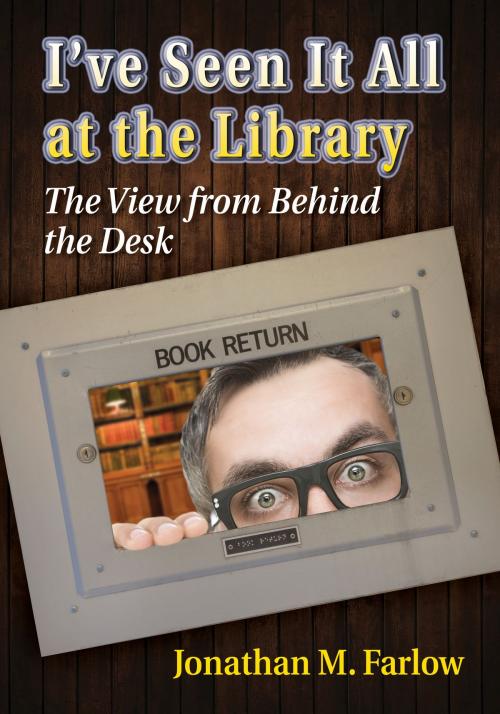 Cover of the book I've Seen It All at the Library by Jonathan M. Farlow, McFarland & Company, Inc., Publishers