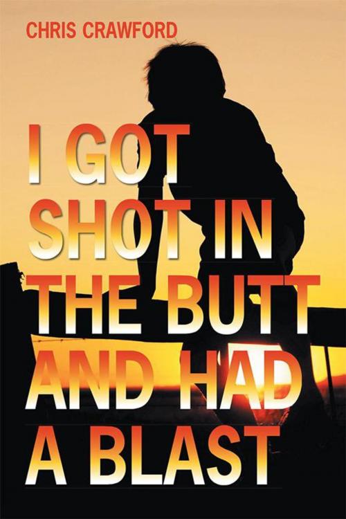 Cover of the book I Got Shot in the Butt and Had a Blast by Chris Crawford, AuthorHouse