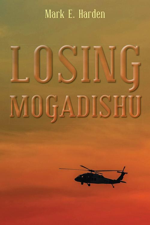 Cover of the book Losing Mogadishu by Mark E. Harden, AuthorHouse