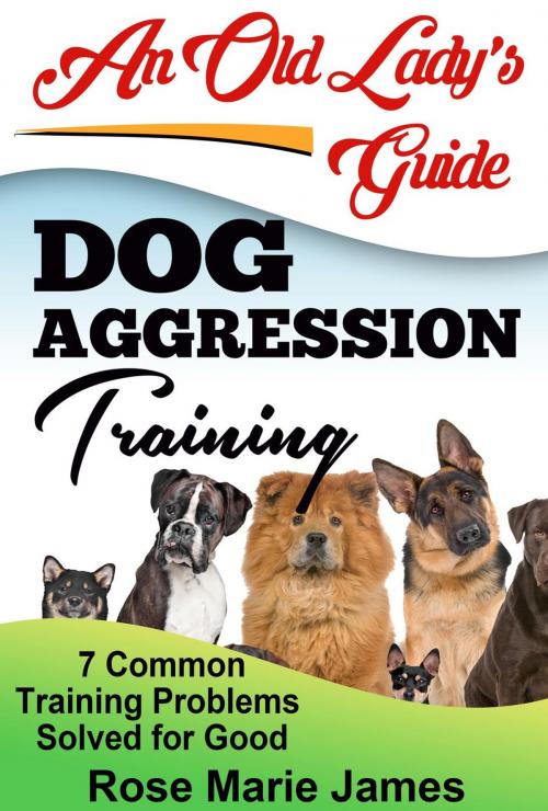 Cover of the book Dog Aggression Training: 7 Common Training Problems Solved for Good by Rose Marie James, JLH Publishing