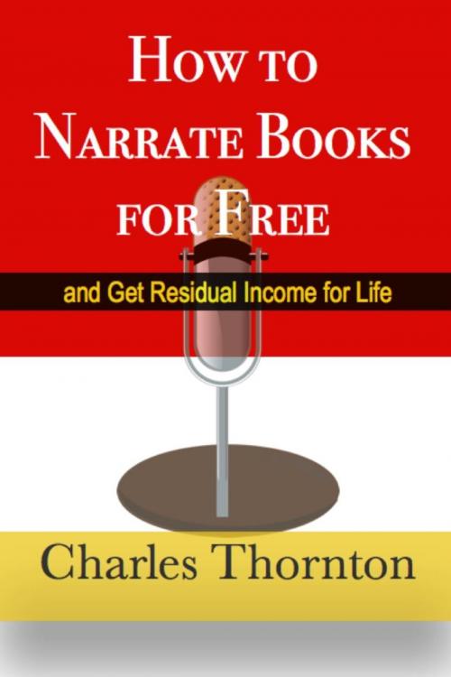 Cover of the book How to Narrate Books for Free and Get Residual Income for Life by Charles Thornton, Charles Thornton