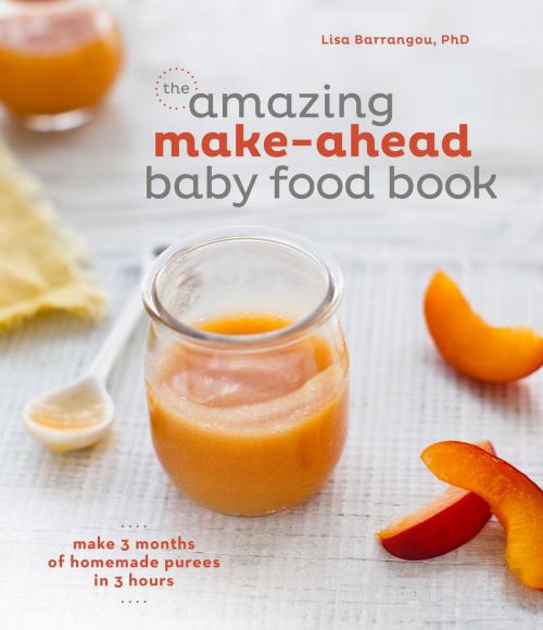 Cover of the book The Amazing Make-Ahead Baby Food Book by Lisa Barrangou, Potter/Ten Speed/Harmony/Rodale