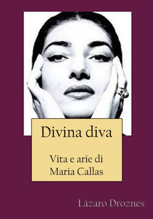 Cover of the book Divina Diva Vita E Arie Di Maria Callas by Lázaro Droznes, Unitexto. Digital Publishing