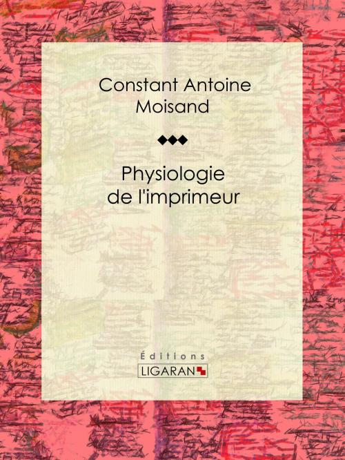 Cover of the book Physiologie de l'imprimeur by Constant Antoine Moisand, Ligaran, Ligaran