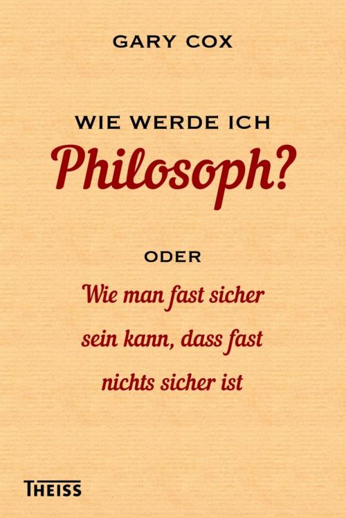 Cover of the book Wie werde ich Philosoph? by Gary Cox, wbg Theiss
