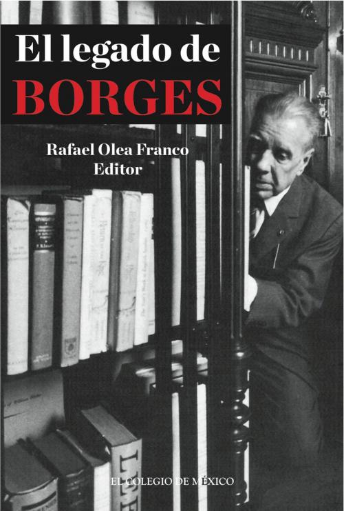 Cover of the book El legado de Borges by Rafael Olea Franco, El Colegio de México