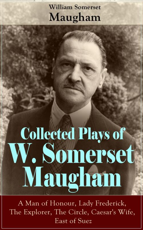 Cover of the book Collected Plays of W. Somerset Maugham: A Man of Honour, Lady Frederick, The Explorer, The Circle, Caesar's Wife, East of Suez by William Somerset Maugham, e-artnow