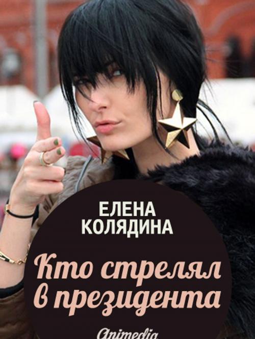 Cover of the book Кто стрелял в президента: Роман by Елена Колядина, Animedia Company