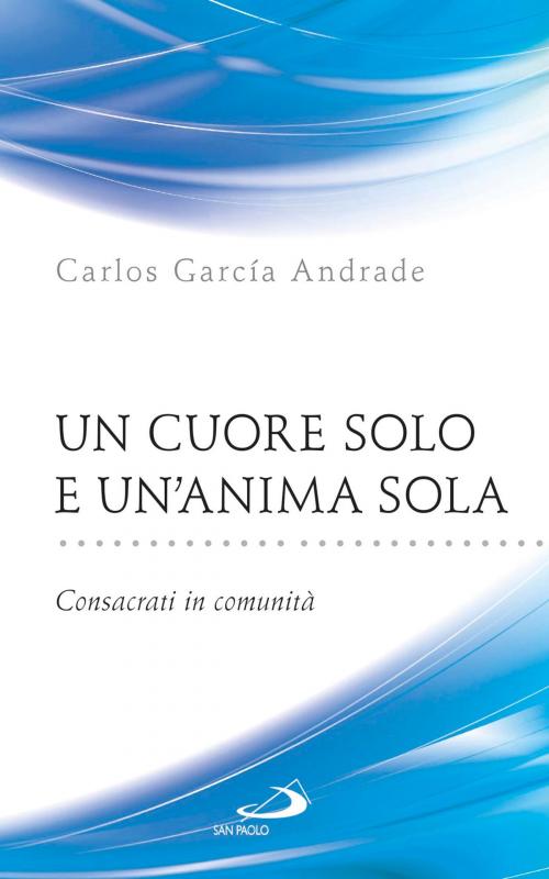 Cover of the book Un cuore solo e un'anima sola. Consacrati in comunità by Carlos García Andrade, San Paolo Edizioni