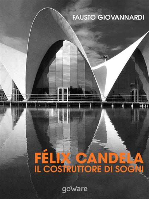 Cover of the book Félix Candela. Il costruttore di sogni by Fausto Giovannardi, goWare