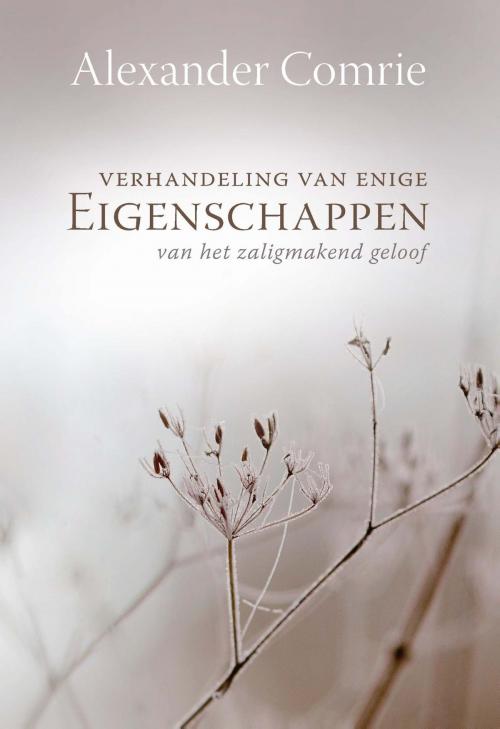 Cover of the book Verhandeling van enige eigenschappen van het zaligmakend geloof by Alexander Comrie, Erdee Media Groep – Uitgeverij de Banier