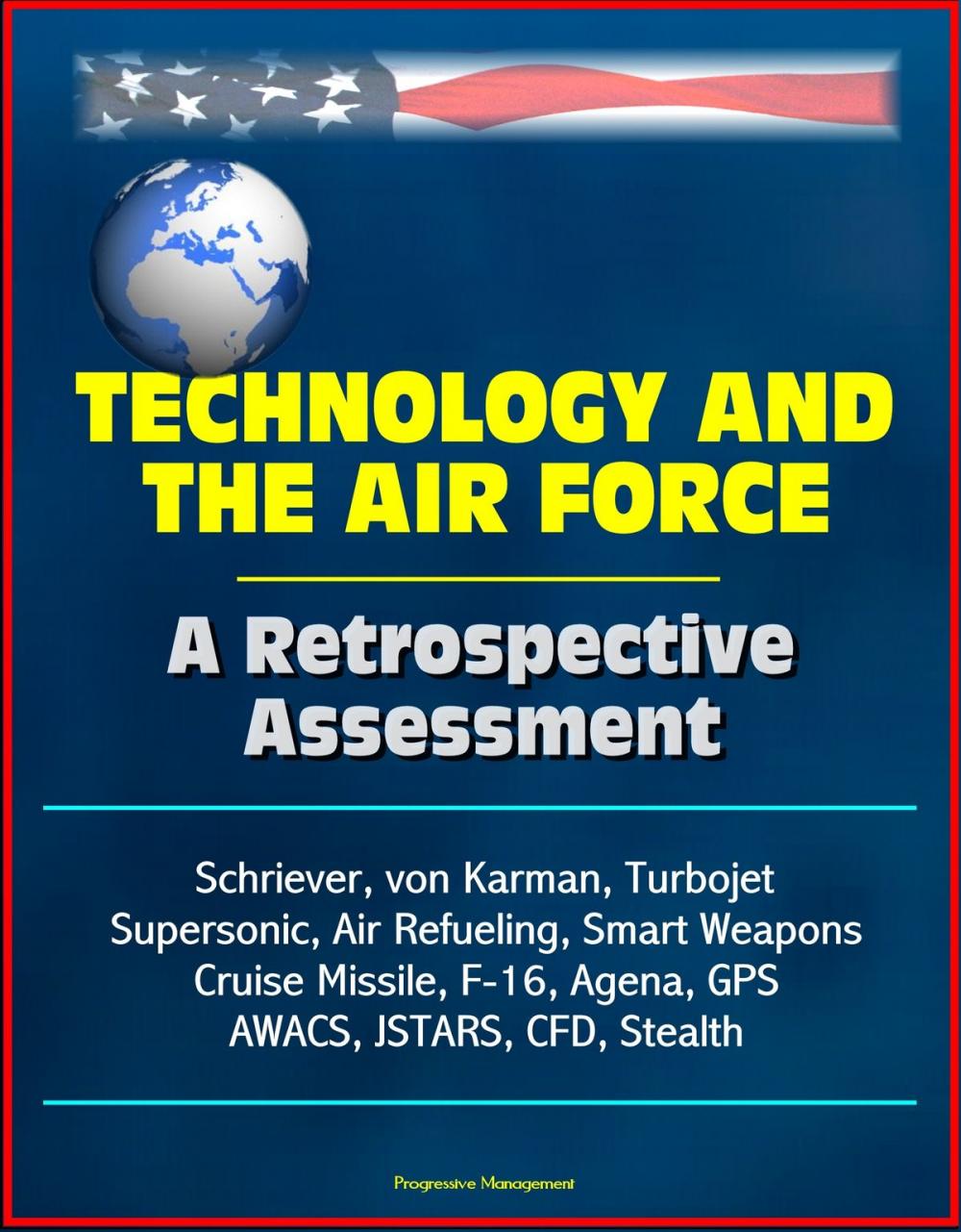 Big bigCover of Technology and the Air Force: A Retrospective Assessment - Schriever, von Karman, Turbojet, Supersonic, Air Refueling, Smart Weapons, Cruise Missile, F-16, Agena, GPS, AWACS, JSTARS, CFD, Stealth