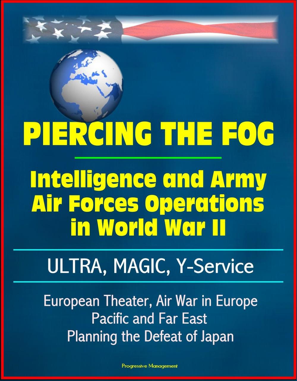 Big bigCover of Piercing the Fog: Intelligence and Army Air Forces Operations in World War II - ULTRA, MAGIC, Y-Service, European Theater, Air War in Europe, Pacific and Far East, Planning the Defeat of Japan