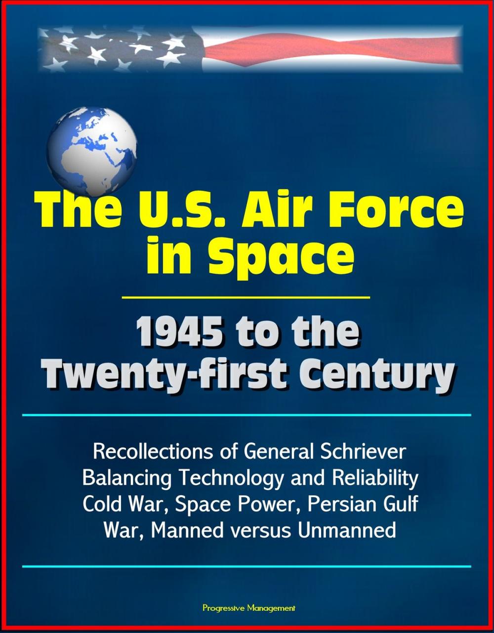 Big bigCover of The U.S. Air Force in Space 1945 to the Twenty-first Century: Recollections of General Schriever, Balancing Technology and Reliability, Cold War, Space Power, Persian Gulf War, Manned versus Unmanned