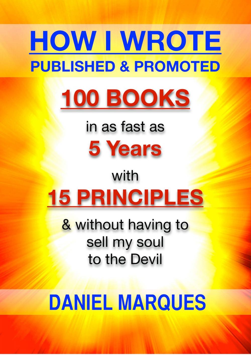 Big bigCover of How I Wrote, Published and Promoted 100 Books: in as fast as 5 years with 15 simple principles and without having to sell my soul to the devil