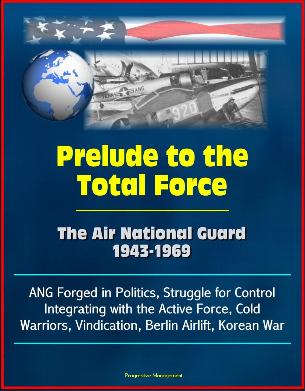 Big bigCover of Prelude to the Total Force: The Air National Guard 1943-1969 - ANG Forged in Politics, Struggle for Control, Integrating with the Active Force, Cold Warriors, Vindication, Berlin Airlift, Korean War