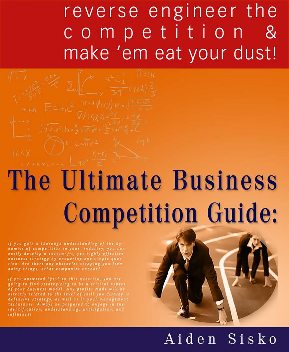 Big bigCover of The Ultimate Business Competition Guide: Reverse Engineer The Competition And Make 'em Eat Your Dust!