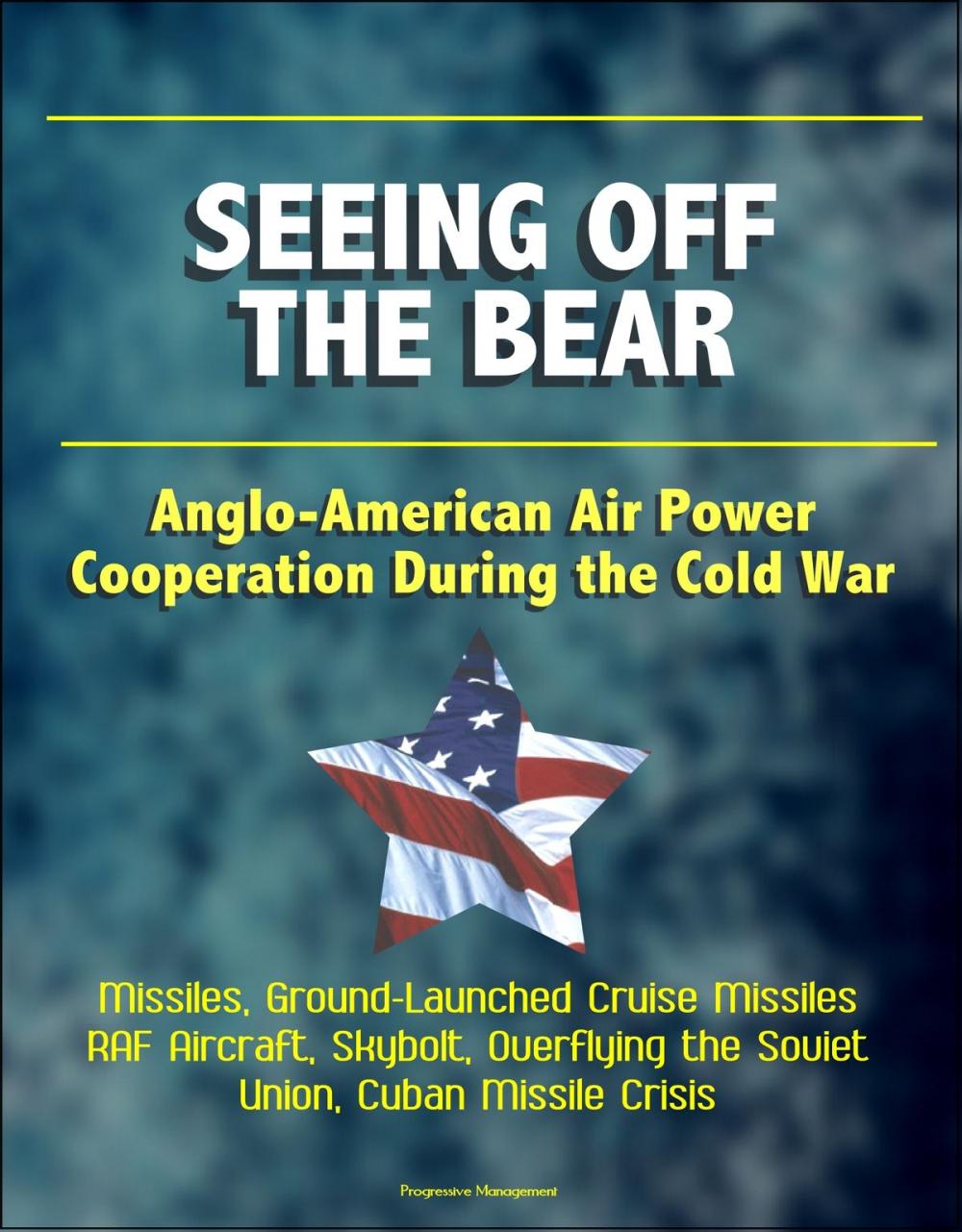 Big bigCover of Seeing Off the Bear: Anglo-American Air Power Cooperation During the Cold War - Missiles, Ground-Launched Cruise Missiles, RAF Aircraft, Skybolt, Overflying the Soviet Union, Cuban Missile Crisis