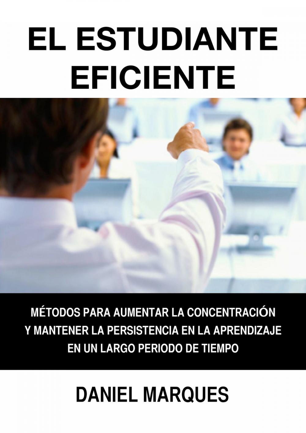 Big bigCover of El Estudiante Eficiente: Métodos para Aumentar la Concentración y Mantener la Persistencia en la Aprendizaje en un Largo Periodo de Tiempo