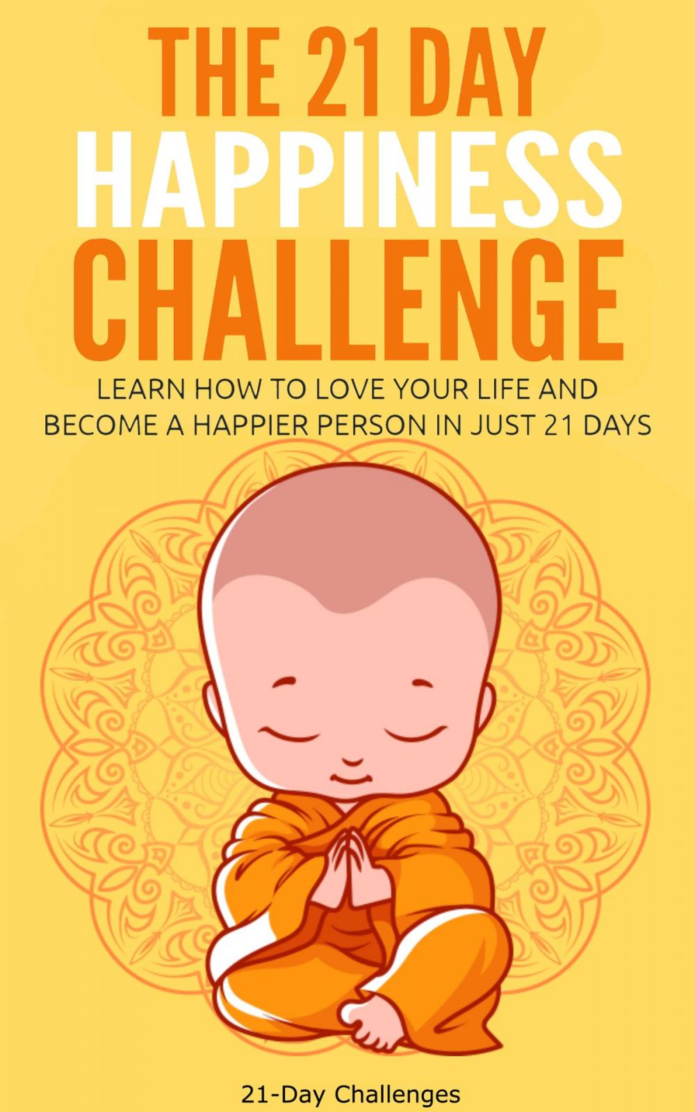 Big bigCover of The 21 Day Happiness Challenge: Learn How to Love Your Life and Become a Happier Person in Just 21 Days
