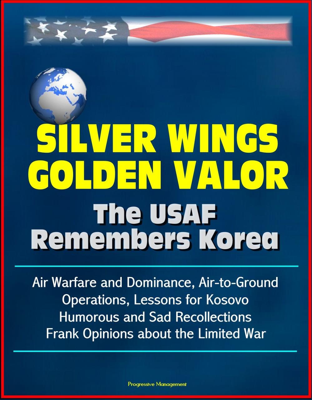 Big bigCover of Silver Wings, Golden Valor: The USAF Remembers Korea - Air Warfare and Dominance, Air-to-Ground Operations, Lessons for Kosovo, Humorous and Sad Recollections, Frank Opinions about the Limited War