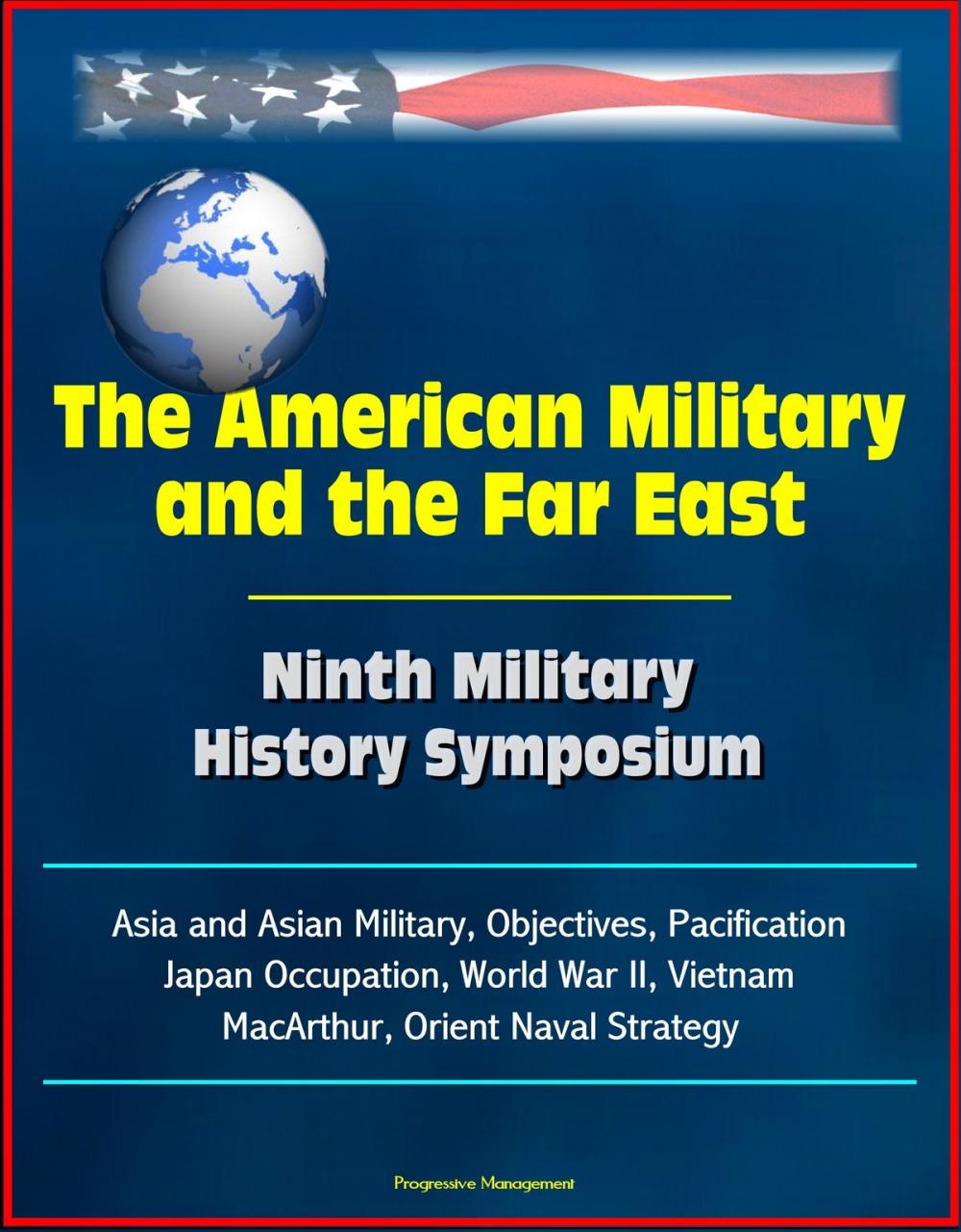 Big bigCover of The American Military and the Far East: Ninth Military History Symposium - Asia and Asian Military, Objectives, Pacification, Japan Occupation, World War II, Vietnam, MacArthur, Orient Naval Strategy