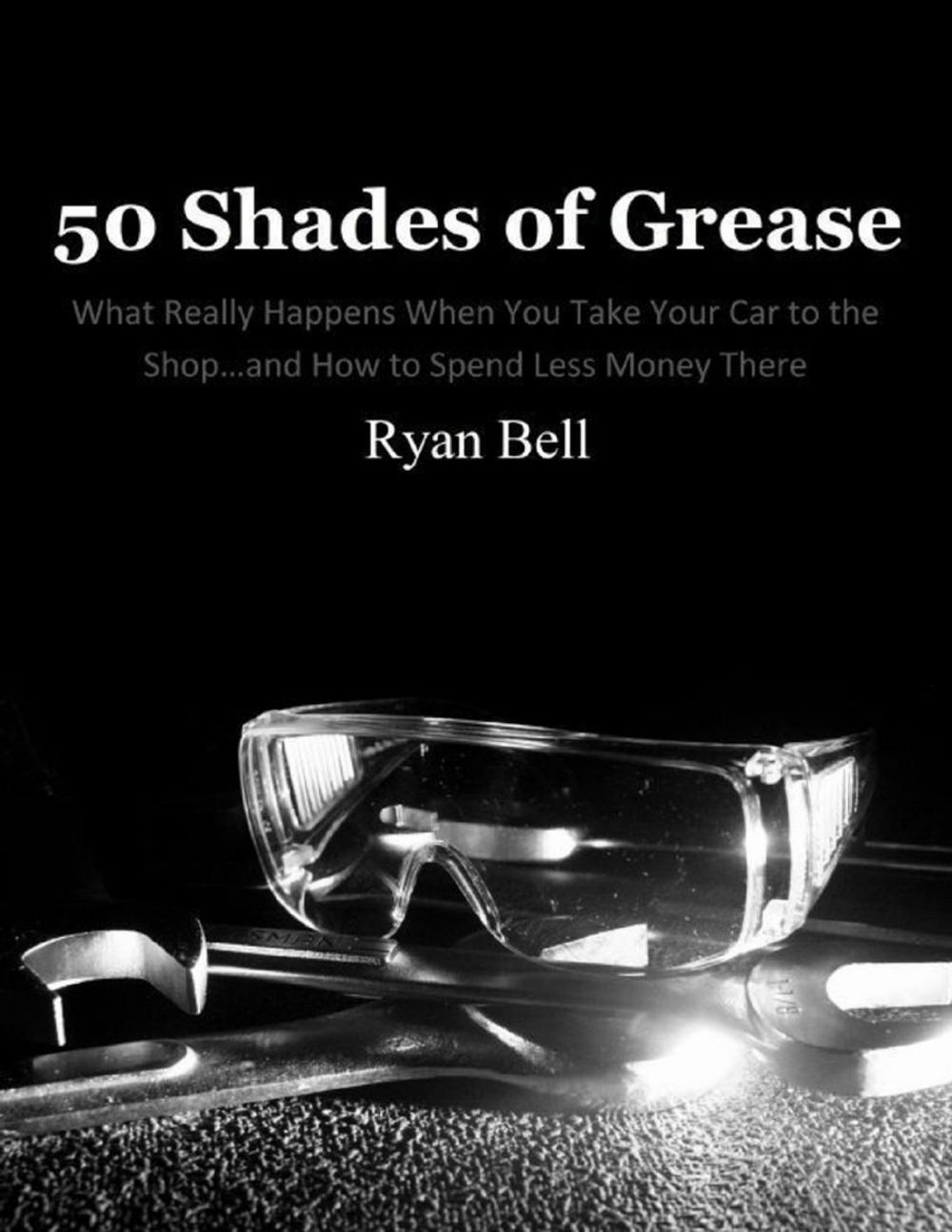 Big bigCover of 50 Shades of Grease: What Really Happens When You Take Your Car to the Shop…and How to Spend Less Money There