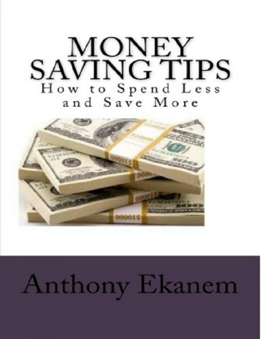 Big bigCover of Money Saving Tips: How to Spend Less and Save More