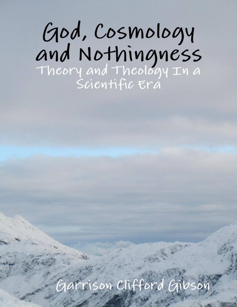 Big bigCover of God, Cosmology and Nothingness - Theory and Theology In a Scientific Era