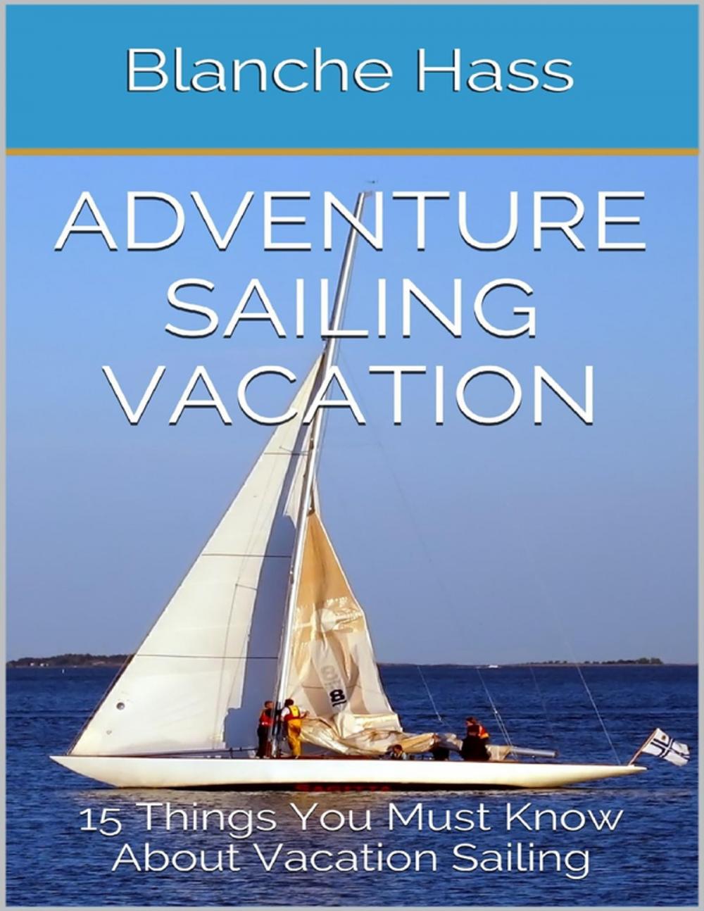 Big bigCover of Adventure Sailing Vacation: 15 Things You Must Know About Vacation Sailing