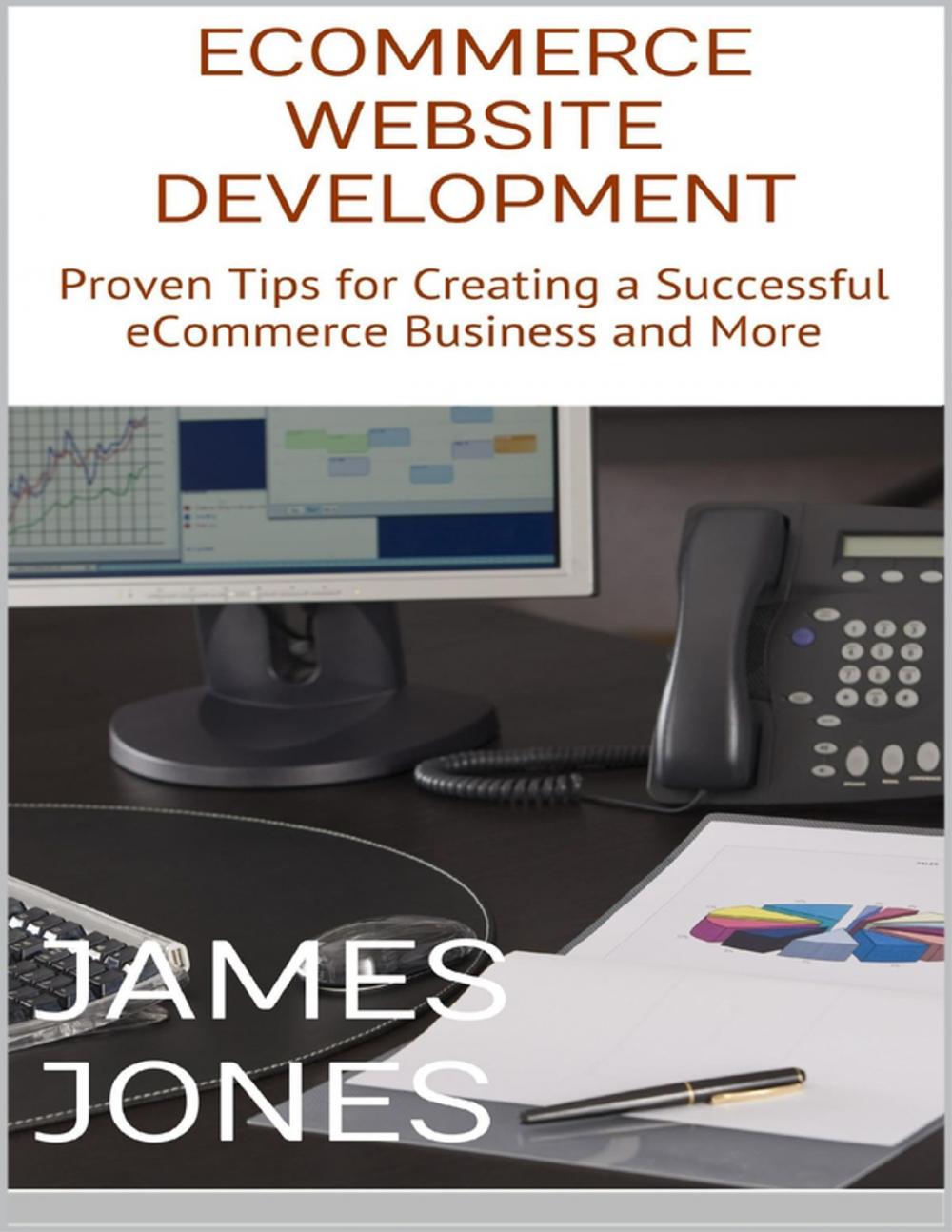 Big bigCover of Ecommerce Website Development: Proven Tips for Creating a Successful Ecommerce Business and More