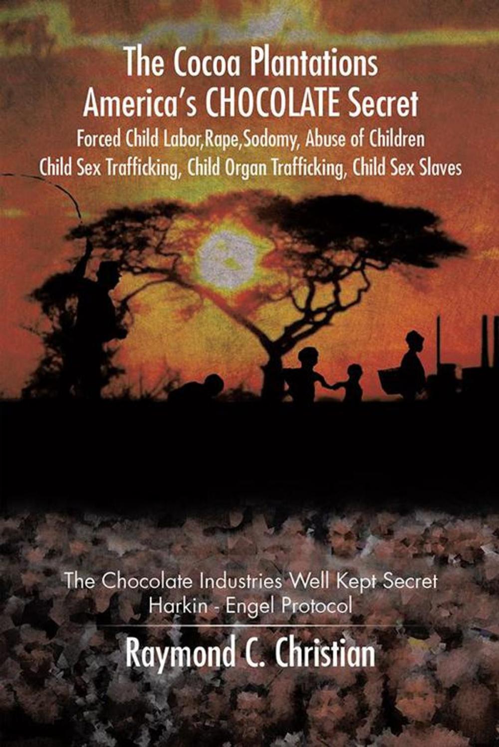 Big bigCover of The Cocoa Plantations America’S Chocolate Secret Forced Child Labor, Rape, Sodomy, Abuse of Children, Child Sex Trafficking, Child Organ Trafficking, Child Sex Slaves