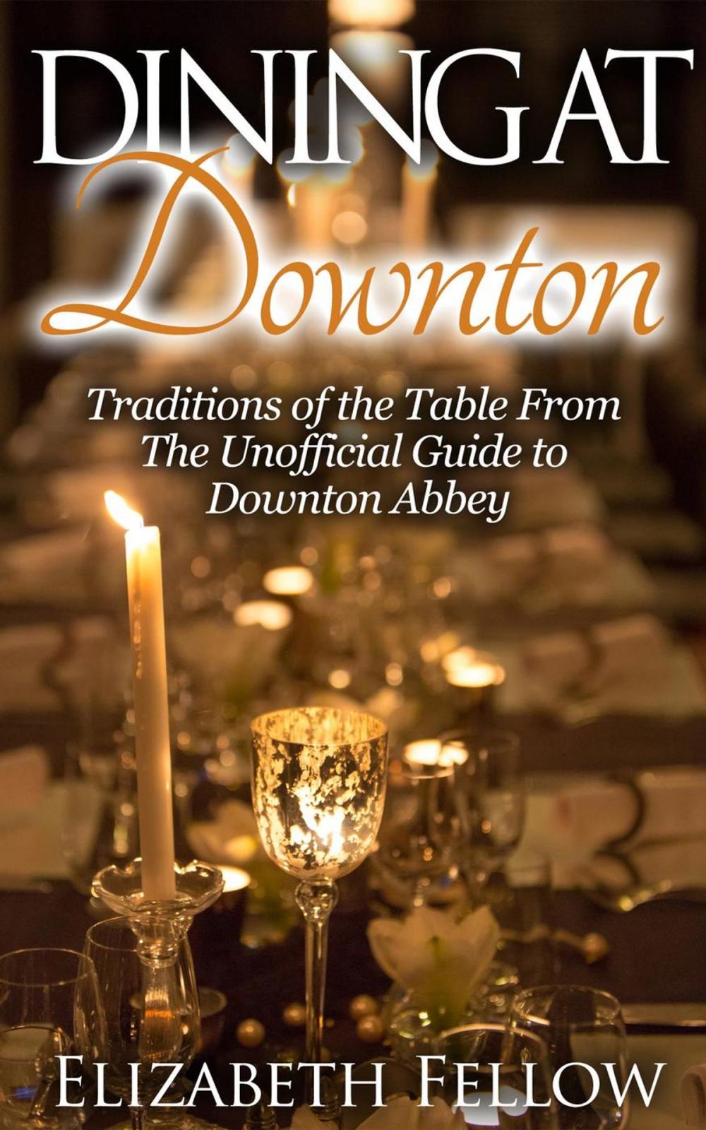 Big bigCover of Dining at Downton: Traditions of the Table and Delicious Recipes From The Unofficial Guide to Downton Abbey