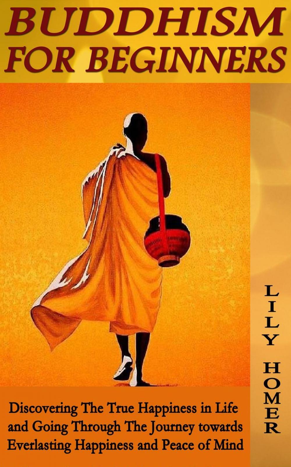 Big bigCover of Buddhism for Beginners: Discovering The True Happiness in Life and Going Through The Journey towards Everlasting Happiness and Peace of Mind