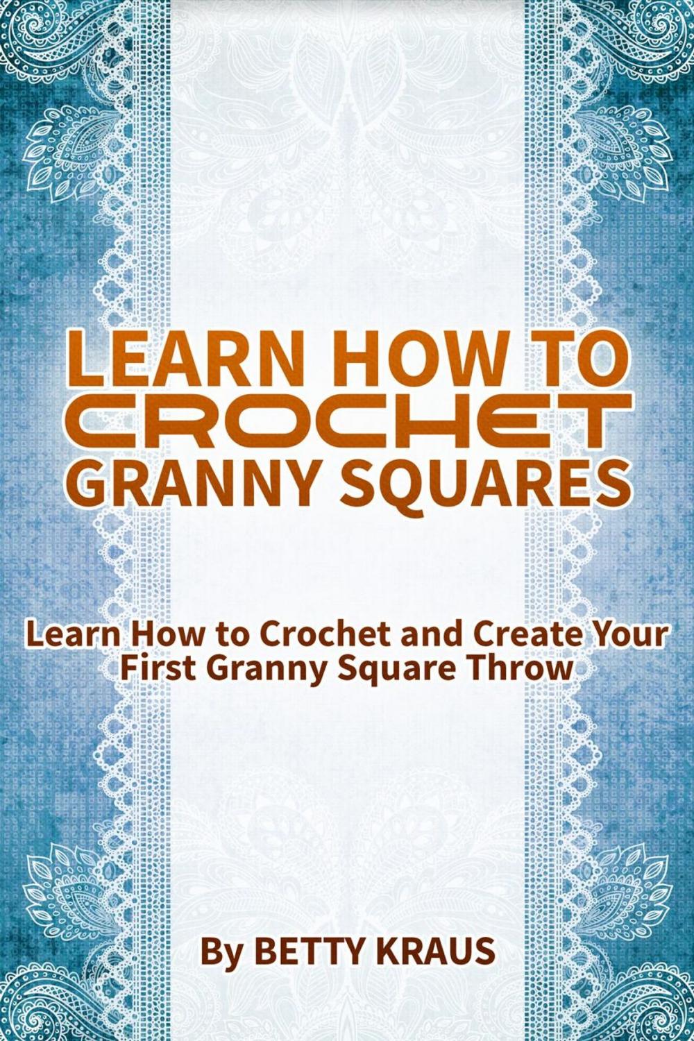 Big bigCover of Learn How to Crochet Granny Squares. Learn How to Crochet and Create Your First Granny Square Throw