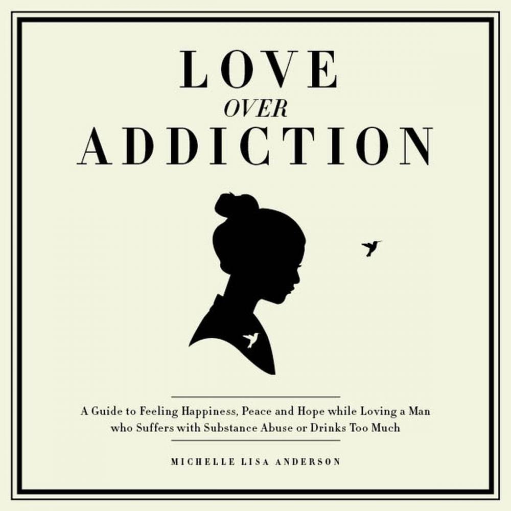 Big bigCover of Love Over Addiction: Happiness, Joy and Peace When You Love An Alcoholic or Substance Abuser